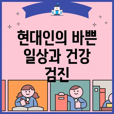 현대인의 바쁜 일상과 건강 검진