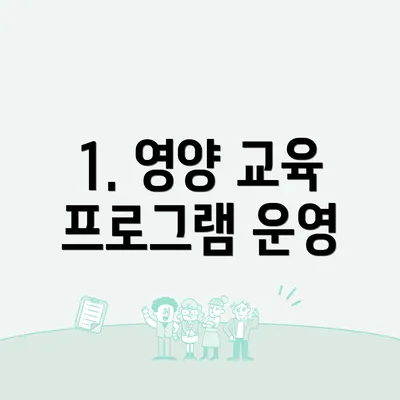1. 영양 교육 프로그램 운영