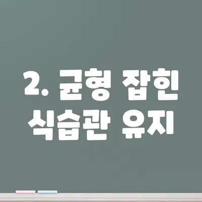 2. 균형 잡힌 식습관 유지