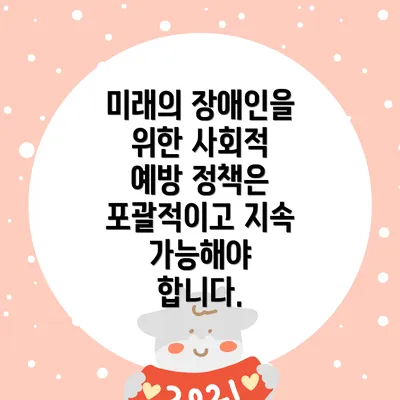 미래의 장애인을 위한 사회적 예방 정책은 포괄적이고 지속 가능해야 합니다.