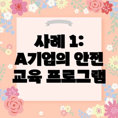 사례 1: A기업의 안전 교육 프로그램