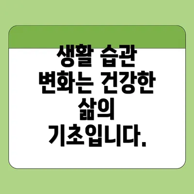 생활 습관 변화는 건강한 삶의 기초입니다.