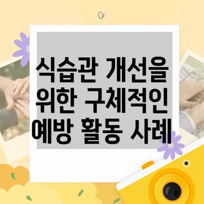 식습관 개선을 위한 구체적인 예방 활동 사례