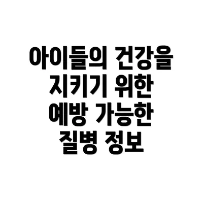 아이들의 건강을 지키기 위한 예방 가능한 질병 정보