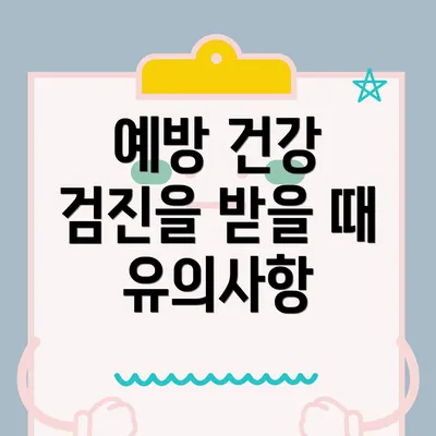 예방 건강 검진을 받을 때 유의사항
