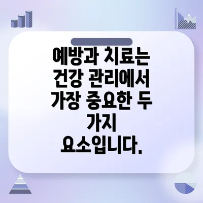 예방과 치료는 건강 관리에서 가장 중요한 두 가지 요소입니다.