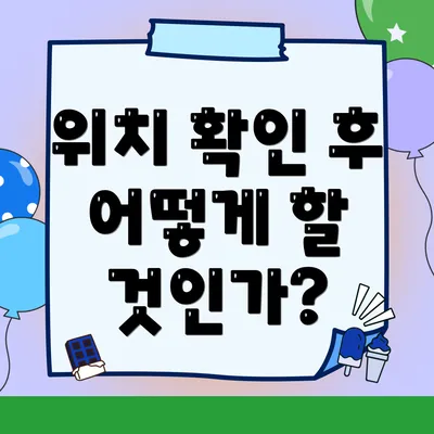 위치 확인 후 어떻게 할 것인가?