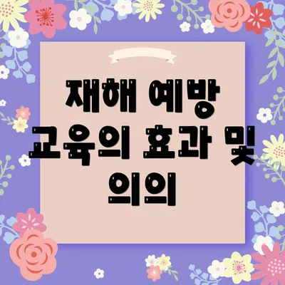 재해 예방 교육의 효과 및 의의