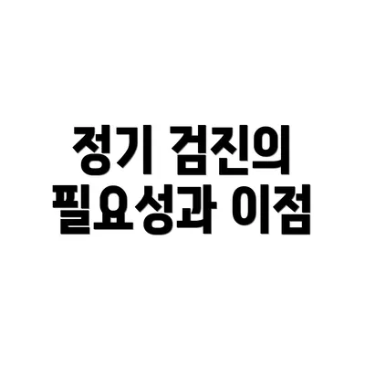 정기 검진의 필요성과 이점