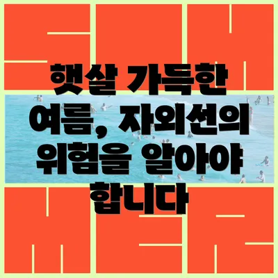 햇살 가득한 여름, 자외선의 위험을 알아야 합니다