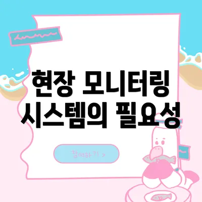 현장 모니터링 시스템의 필요성